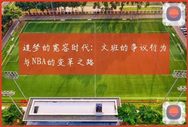 追梦的宽容时代：文班的争议行为与NBA的变革之路