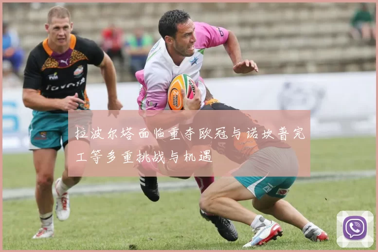 拉波尔塔面临重夺欧冠与诺坎普完工等多重挑战与机遇
