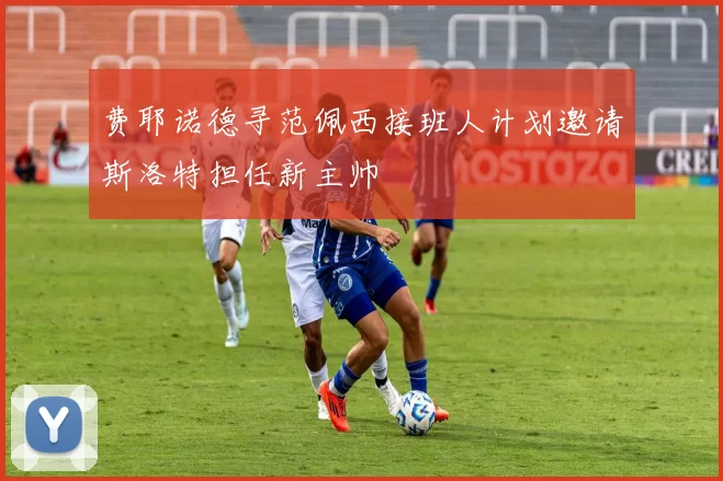 费耶诺德寻范佩西接班人计划邀请斯洛特担任新主帅