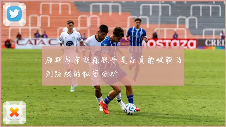 唐斯与布朗森联手是否真能破解马刺防线的秘密分析