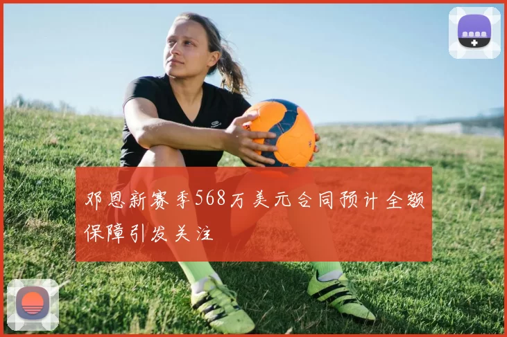 邓恩新赛季568万美元合同预计全额保障引发关注