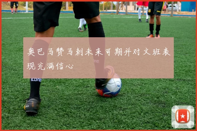 奥巴马赞马刺未来可期并对文班表现充满信心