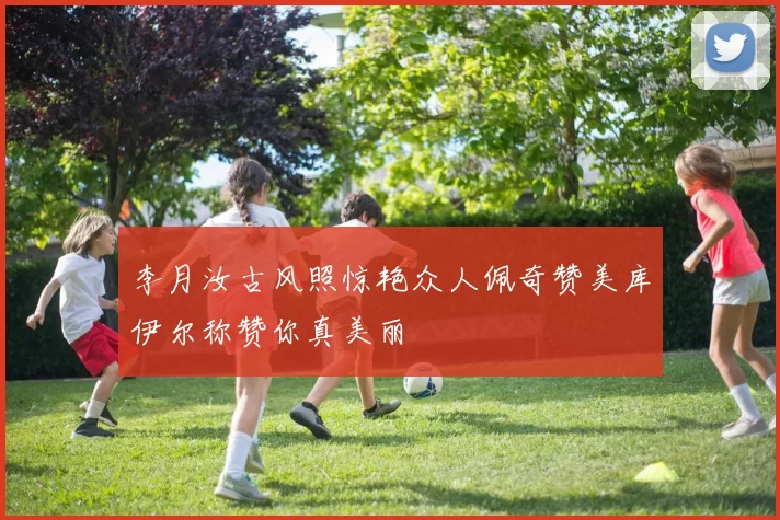 李月汝古风照惊艳众人佩奇赞美库伊尔称赞你真美丽