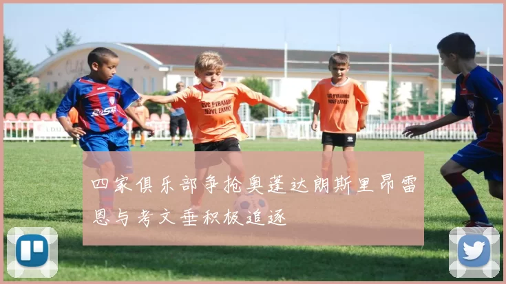 四家俱乐部争抢奥蓬达朗斯里昂雷恩与考文垂积极追逐