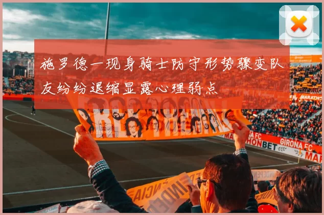 施罗德一现身骑士防守形势骤变队友纷纷退缩显露心理弱点
