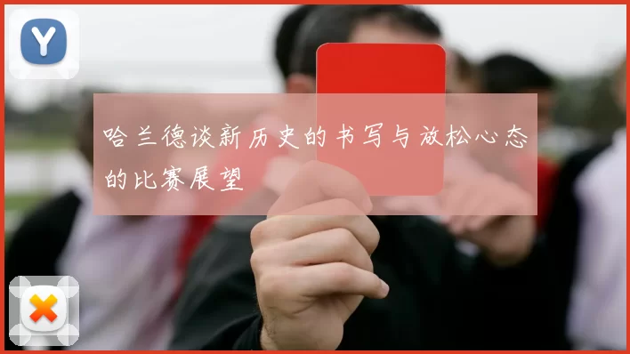 哈兰德谈新历史的书写与放松心态的比赛展望